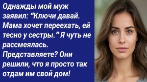 Истории со Смыслом/Однажды мой муж заявил: “Ключи давай. Мама хочет переехать, ей тесно у сестры.”..