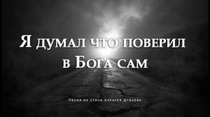 "Я думал, что поверил в Бога сам..." - Глубокая песня о вере. Слова Алексея Дунаева