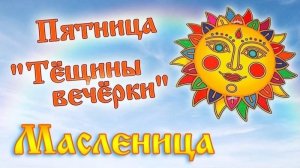 ПЯТНИЦА – ПЯТЫЙ ДЕНЬ МАСЛЕНИЦЫ – "ТЁЩИНЫ ВЕЧЁРКИ"