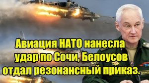 Авиация НАТО нанесла удар по Сочи, Белоусов отдал резонансный приказ. Ответ России поразил альянс!