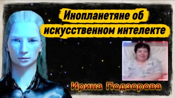 Ирина Подзорова.Инопланетяне об Искусственном Интелекте ( ИИ)