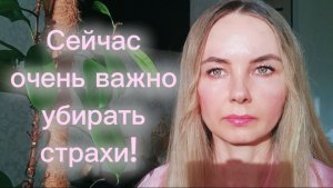 Сейчас очень важно убирать страхи!