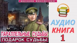 #Аудиокнига. «ПАРАЛЛЕЛЬНЫЕ СУДЬБЫ -1! Подарок судьбы». КНИГА 1. #Попаданцы#БоеваяФантастика