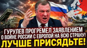 ГУРУЛЕВ ПРОГРЕМЕЛ ЗАЯВЛЕНИЕМ О ВОЙНЕ РОССИИ С ЕВРОПОЙ НА ВСЮ СТРАНУ! ЛУЧШЕ ПРИСЯДЬТЕ!