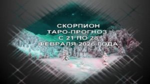 СКОРПИОН ТАРО-ПРОГНОЗ С 21 ПО 28 ФЕВРАЛЯ 2026 ГОДА