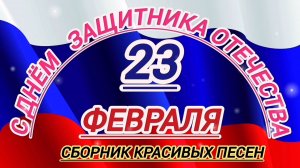 С ДНЁМ ЗАЩИТНИКА ОТЕЧЕСТВА! ПРАЗДНИЧНЫЙ СБОРНИК КРАСИВЫХ ПЕСЕН К 23 ФЕВРАЛЯ