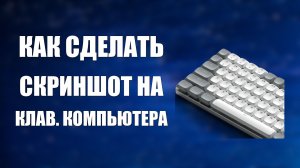 Как сделать скриншот на клавиатуре компьютера