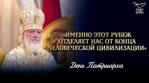 «Именно этот рубеж отделяет нас от конца человеческой цивилизации» / День Патриарха