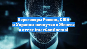 Переговоры России, США и Украины начнутся в Женеве в отеле InterContinental
