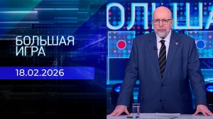 Большая игра. Часть 3. Выпуск от 18.02.2026