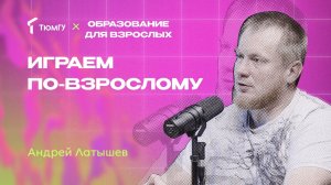 Играем по-взрослому | Андрей Латышев про игропрактику и то, как надо играть, чтобы развиваться