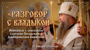 «Разговор с Владыкой». Интервью с епископом Сергиево-Посадским и Дмитровским Кириллом.