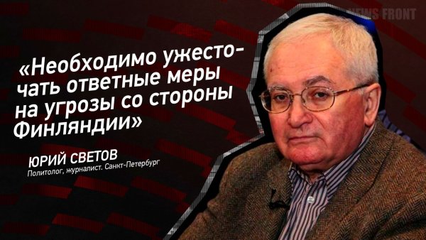 "Необходимо ужесточать ответные меры на угрозы со стороны Финляндии" - Юрий Светов