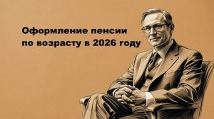 Оформление пенсии по возрасту в 2026 году
