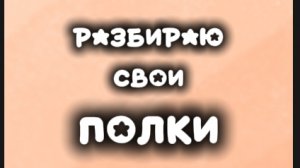 РАЗБИРАЮ СВОИ ПОЛКИ