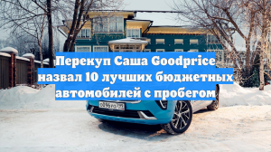 Эксперт Саша Goodprice назвал 10 лучших бюджетных авто с пробегом
