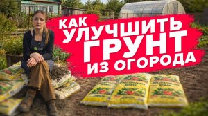 КАК УЛУЧШИТЬ НАБРАННЫЙ В ОГОРОДЕ ГРУНТ