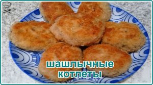 ШАШЛЫЧНЫЕ КОТЛЕТЫ  Необычный и Очень Вкусный Рецепт