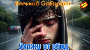 Премьера! Хитовый Трек! ЕВГЕНИЙ СИБИРЦЕВ - УХОЖУ ОТ ОБИД