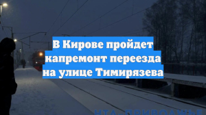 В Кирове пройдет капремонт переезда на улице Тимирязева