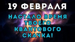 19 ФЕВРАЛЯ: Твоя жизнь перевернется навсегда! Секрет Квантового скачка раскрыт.