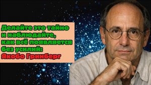 Делайте это тайно и наблюдайте, как всё появляется без усилий: Якобо Гринберг