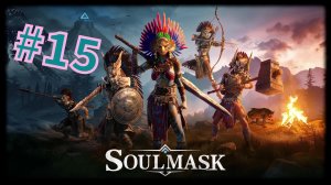 Soulmask #15  А можно ли пройти?!..... НЕТ!!!