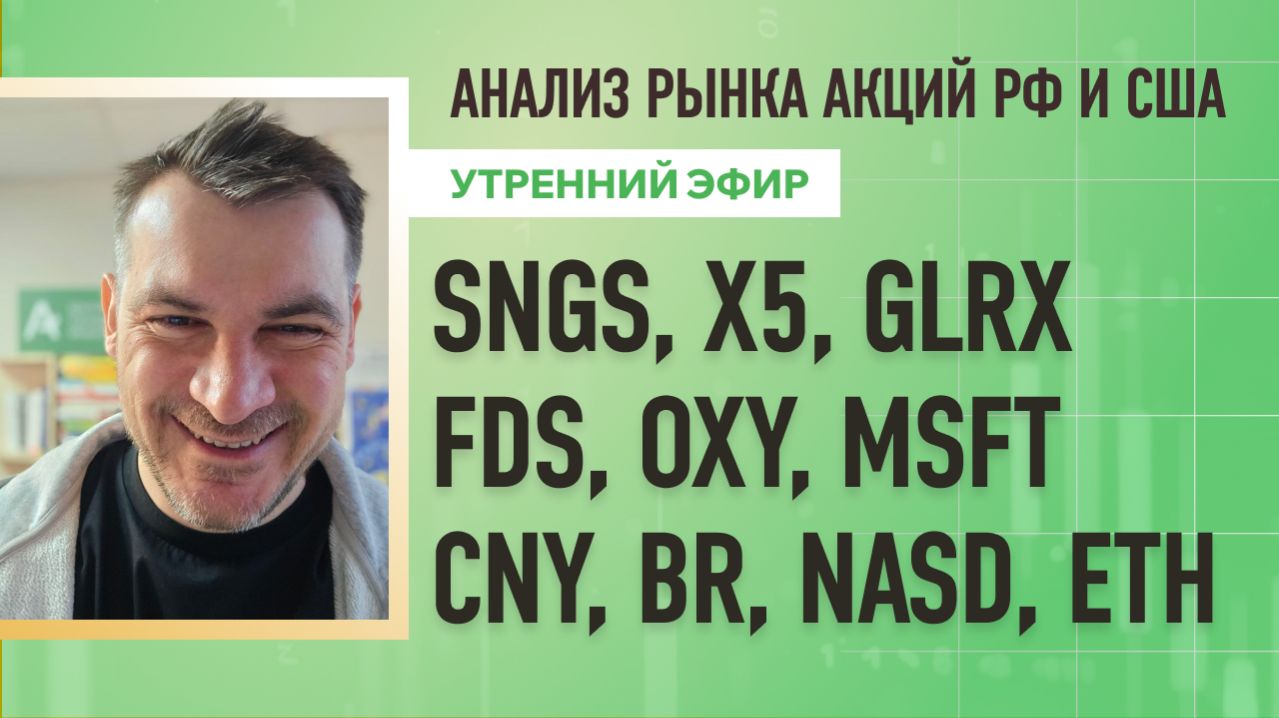 Анализ рынка акций РФ и США/ SNGS, X5, GLRX, FDS, OXY, MSFT/ CNY, BR, NASD, ETH