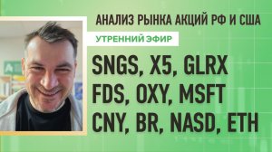 Анализ рынка акций РФ и США/ SNGS, X5, GLRX, FDS, OXY, MSFT/ CNY, BR, NASD, ETH