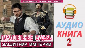 #Аудиокнига. «ПАРАЛЛЕЛЬНЫЕ СУДЬБЫ -2! Защитник империи». КНИГА 2. #Попаданцы#БоеваяФантастика