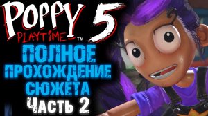 ПОППИ ПЛЕЙТАЙМ 5 ГЛАВА ВЕСЬ СЮЖЕТ И КУКЛА ЛИЛИ Часть 2 ( Poppy Playtime 5 Chapter )