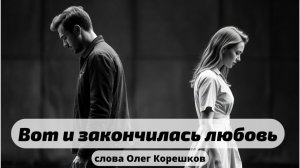 Вот и закончилась любовь (слова Олег Корешков)