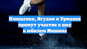 Плющенко, Ягудин и Урманов примут участие в шоу к юбилею Мишина