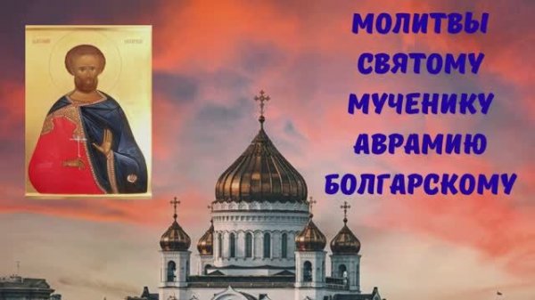 МОЛИТВЫ СВЯТОМУ МУЧЕНИКУ АВРААМИЮ БОЛГАРСКОМУ