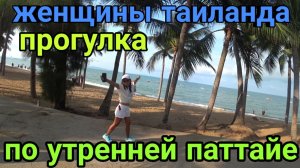 юпаттайя  женщины таиланда  прогулка по утреней паттайе