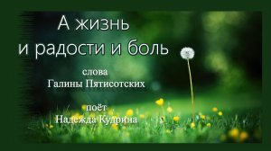 А жизнь и радости и боль. Музыка и исполнение Надежда Кудрина, слова Галины Пятисотских