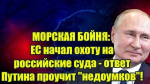 МОРСКАЯ БОЙНЯ ЕС начал охоту на российские суда - ответ Путина проучит недоумков!