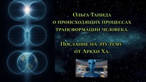Ольга Танида о происходящих процессах трансформации человека. Послание на эту тему от Аркхи Ха.