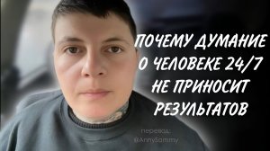 Почему думание о человеке 24/7 не приносит результатов
