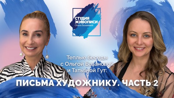 Тёплые беседы с Ольгой Базановой и Татьяной Гут: Письма художнику. Часть 2