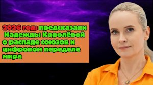 2026 год: предсказание Надежды Королёвой о распаде союзов и цифровом переделе мира