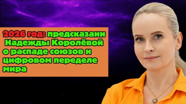 2026 год: предсказание Надежды Королёвой о распаде союзов и цифровом переделе мира