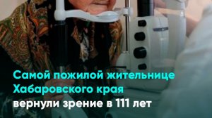 Самой пожилой жительнице Хабаровского края вернули зрение в 111 лет