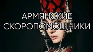 АРМЯНСКИЕ СКОРОПОМОЩНИКИ...ДЛЯ ВСЕХ...