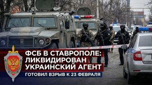ФСБ В Ставрополе ликвидировали украинского агента, готовившего взрыв к 23 февраля