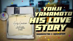 YOHJI YAMAMOTO HIS LOVE STORY (2014) - знакомство с ароматом и мои впечатления