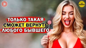 Только такая Девушка Сможет Вернуть Любого Бывшего!
