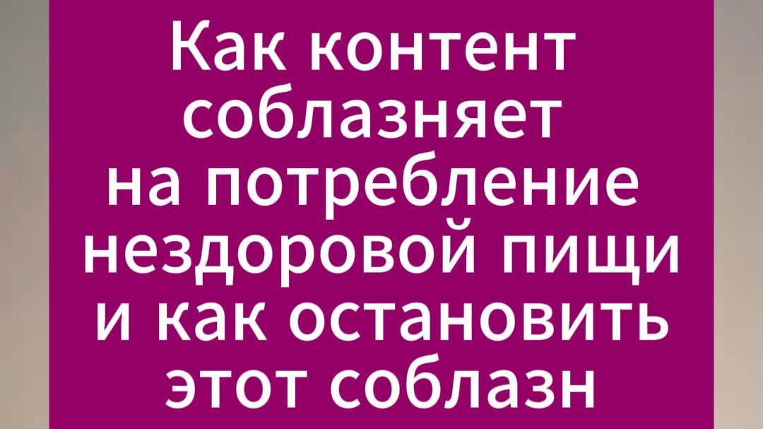 Как контент соблазняет на потребление нездоровой пищи и как остановить этот соблазн