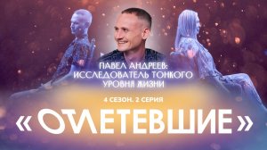 2 СЕРИЯ реалити-шоу "ОТЛЕТЕВШИЕ". Павел Андреев: исследователь тонкого уровня жизни | 4 сезон