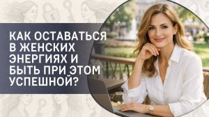 Как оставаться в женских энергиях и быть при этом успешной?
